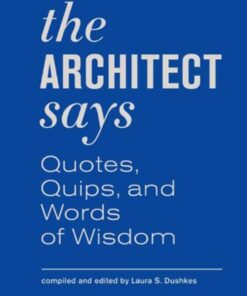 The Architect Says: Quotes, Quips, and Words of Wisdom