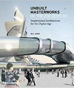 Unbuilt Masterworks of the 21st Century: Inspirational Architecture for the Digital Age