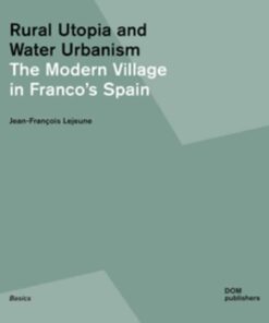 Rural Utopia and Water Urbanism: The Modern Village in Franco’s Spain