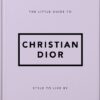 The Little Guide to Christian Dior : Style to Live By