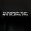 The World Is On Fire But We're Still Buying Shoes
