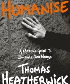 Humanise : A Maker’s Guide to Building Our World