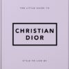 The Little Guide to Christian Dior : Style to Live By