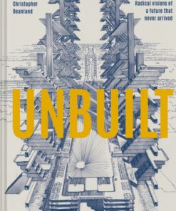 Unbuilt : Radical visions of a future that never arrived