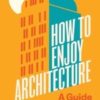 How to Enjoy Architecture : A Guide for Everyone