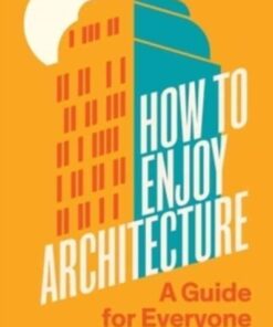 How to Enjoy Architecture : A Guide for Everyone