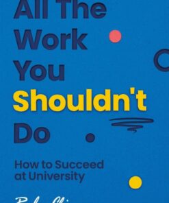 All The Work You Shouldn't Do: How to Succeed at University