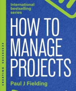 How to Manage Projects: Essential Project Management Skills to Deliver On-time, On-budget Results